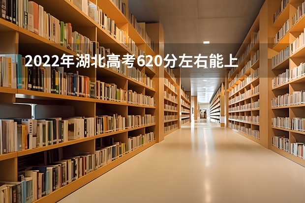 2022年湖北高考620分左右能上什么样的大学