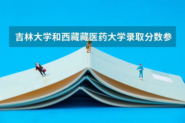 吉林大学和西藏藏医药大学录取分数参考