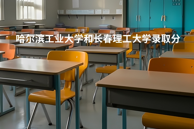 哈尔滨工业大学和长春理工大学录取分数参考