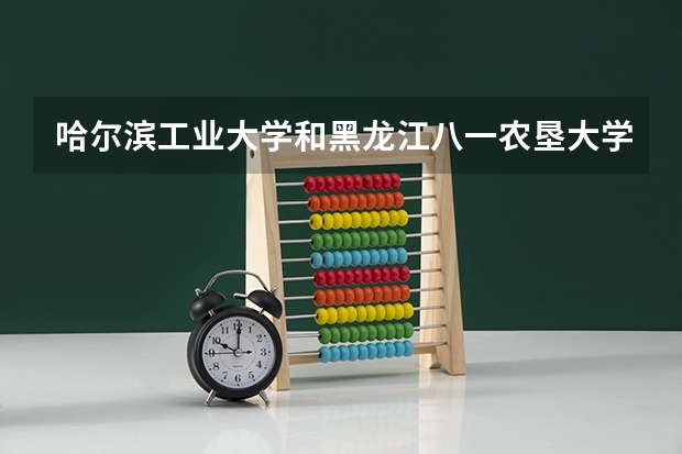 哈尔滨工业大学和黑龙江八一农垦大学录取分数参考