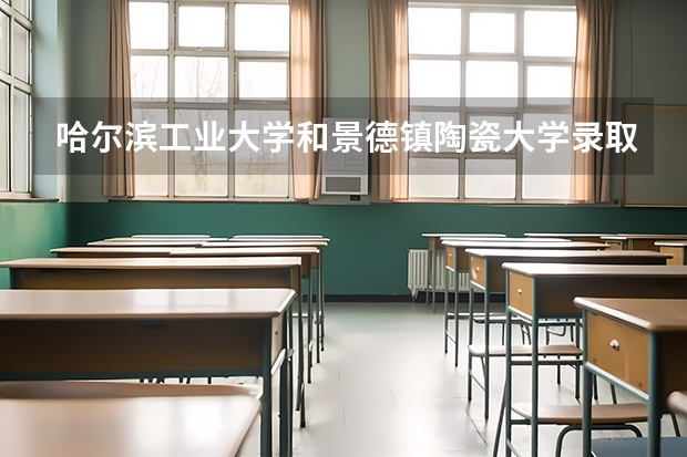 哈尔滨工业大学和景德镇陶瓷大学录取分数参考