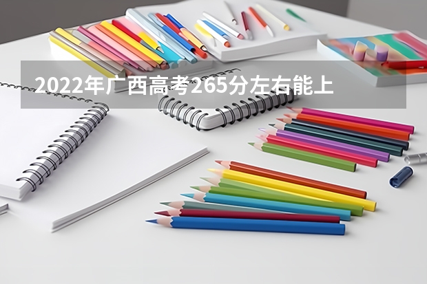 2022年广西高考265分左右能上什么样的大学