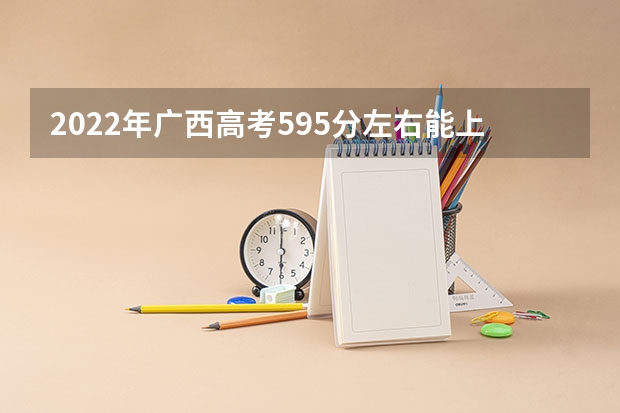 2022年广西高考595分左右能上什么样的大学