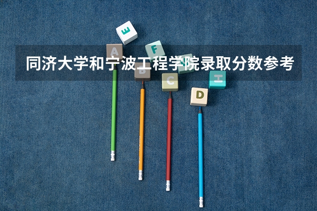 同济大学和宁波工程学院录取分数参考