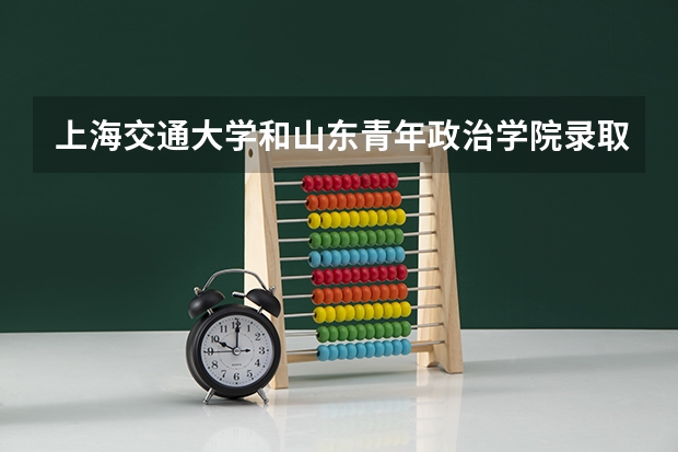 上海交通大学和山东青年政治学院录取分数参考
