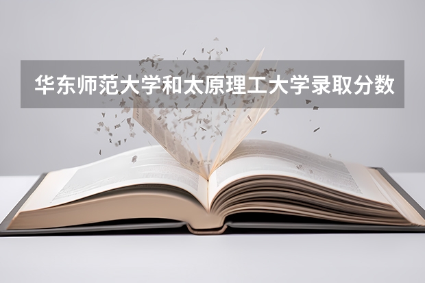 华东师范大学和太原理工大学录取分数参考