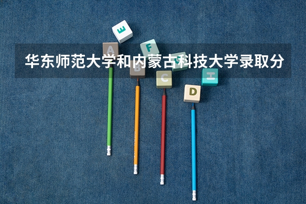 华东师范大学和内蒙古科技大学录取分数参考