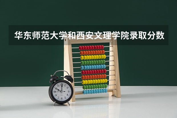 华东师范大学和西安文理学院录取分数参考