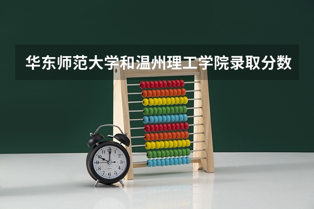 华东师范大学和温州理工学院录取分数参考
