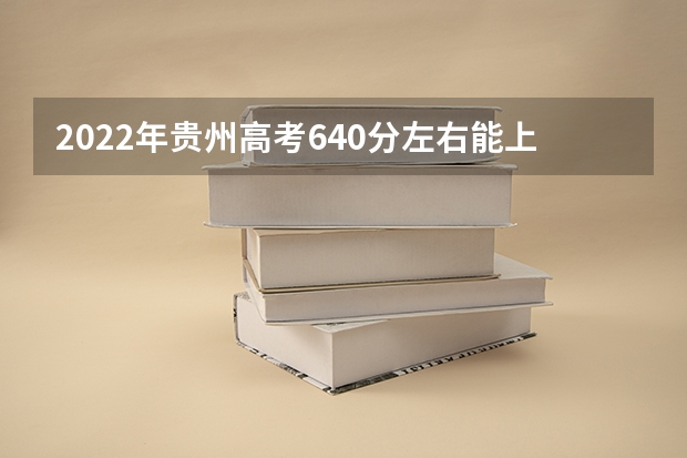 2022年贵州高考640分左右能上什么样的大学