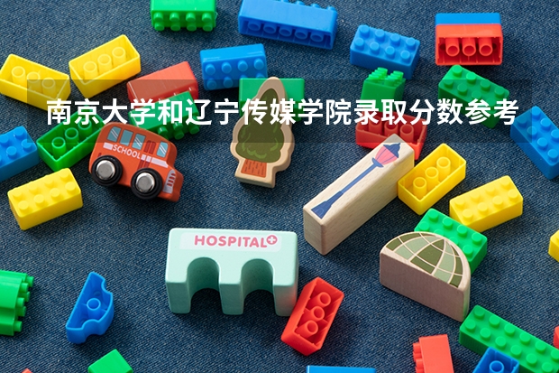 南京大学和辽宁传媒学院录取分数参考