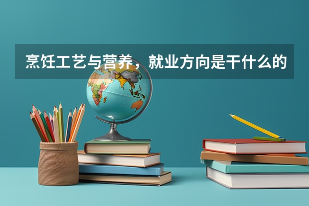 烹饪工艺与营养，就业方向是干什么的？