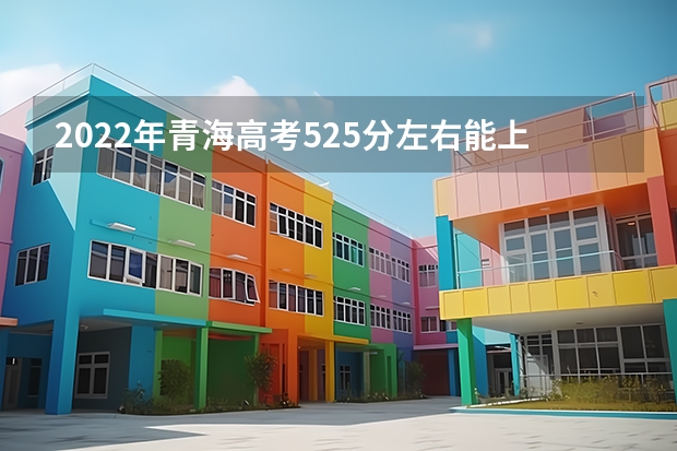 2022年青海高考525分左右能上什么样的大学