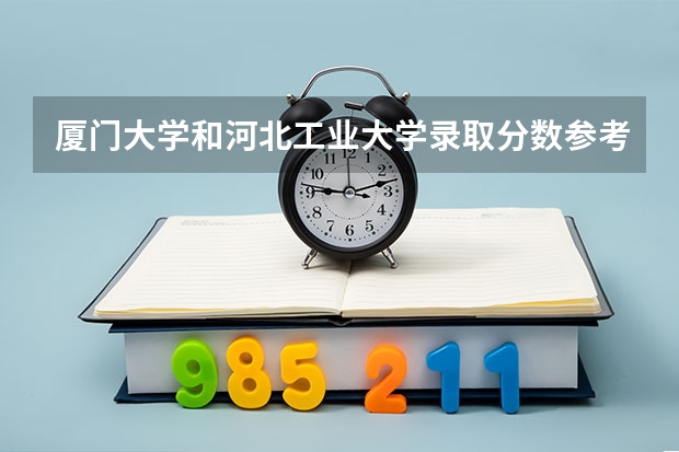 厦门大学和河北工业大学录取分数参考