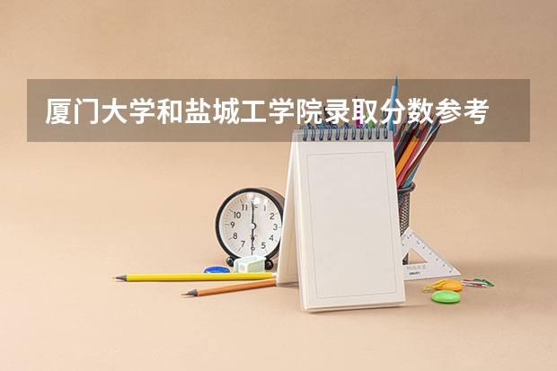 厦门大学和盐城工学院录取分数参考
