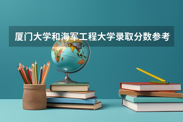 厦门大学和海军工程大学录取分数参考