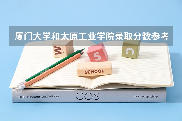 厦门大学和太原工业学院录取分数参考
