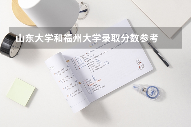 山东大学和福州大学录取分数参考