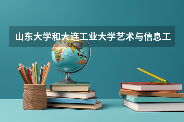 山东大学和大连工业大学艺术与信息工程学院录取分数参考