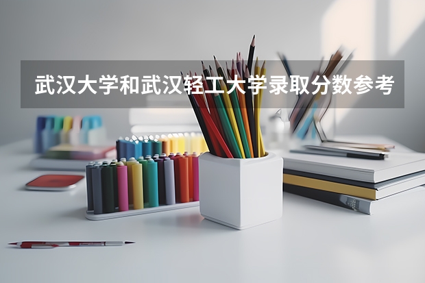 武汉大学和武汉轻工大学录取分数参考