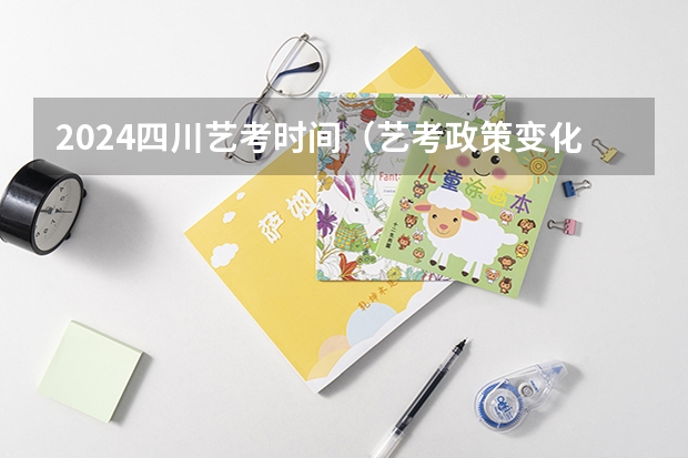 2024四川艺考时间（艺考政策变化2024）