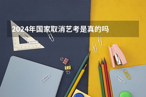 2024年国家取消艺考是真的吗