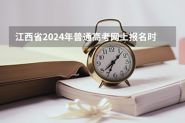 江西省2024年普通高考网上报名时间为 2024年艺考的时间安排是怎样的？