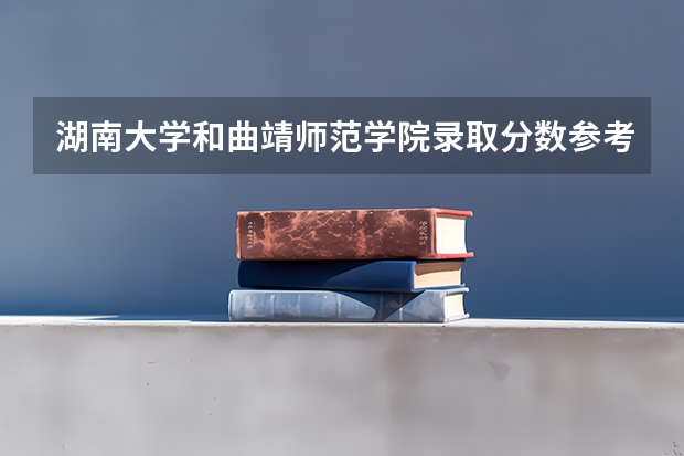 湖南大学和曲靖师范学院录取分数参考
