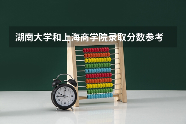 湖南大学和上海商学院录取分数参考