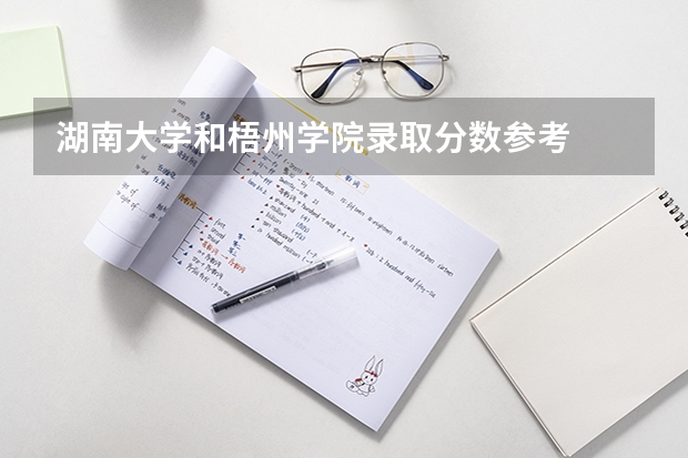 湖南大学和梧州学院录取分数参考