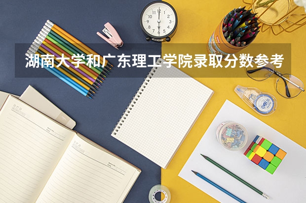 湖南大学和广东理工学院录取分数参考