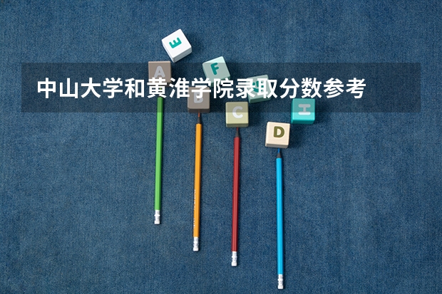 中山大学和黄淮学院录取分数参考
