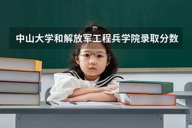中山大学和解放军工程兵学院录取分数参考