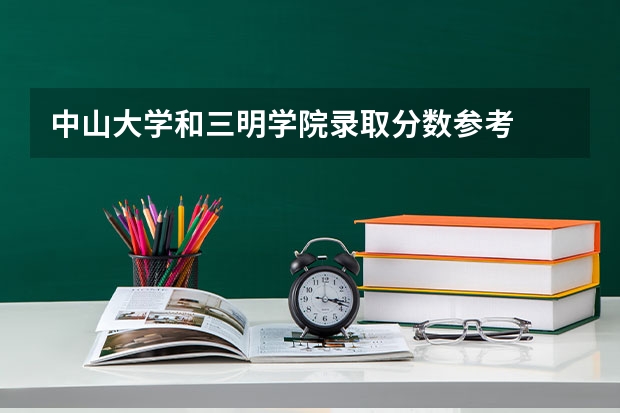 中山大学和三明学院录取分数参考