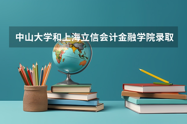 中山大学和上海立信会计金融学院录取分数参考