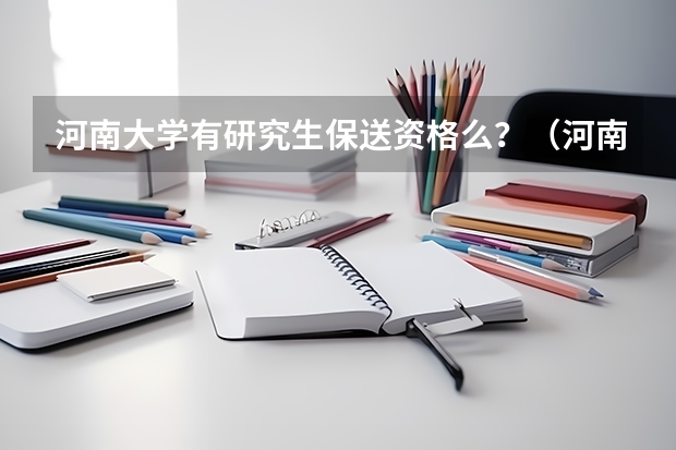 河南大学有研究生保送资格么?(河南省普通高校拟录取保送生名单公示)