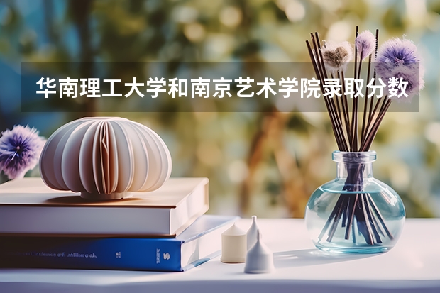 华南理工大学和南京艺术学院录取分数参考