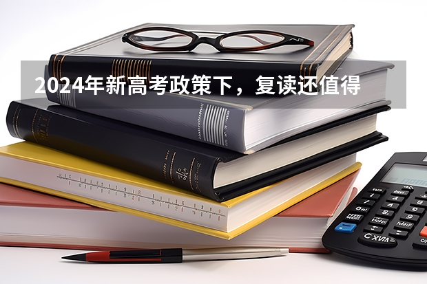 2024年新高考政策下，复读还值得吗？