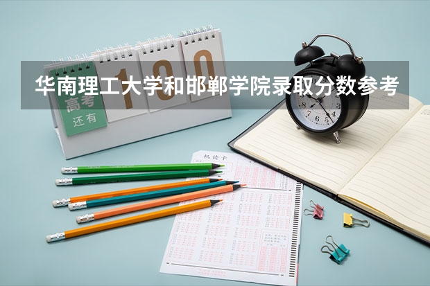 华南理工大学和邯郸学院录取分数参考
