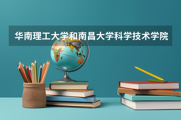 华南理工大学和南昌大学科学技术学院录取分数参考