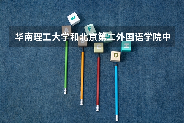 华南理工大学和北京第二外国语学院中瑞酒店管理学院录取分数参考