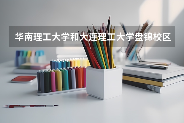 华南理工大学和大连理工大学盘锦校区录取分数参考