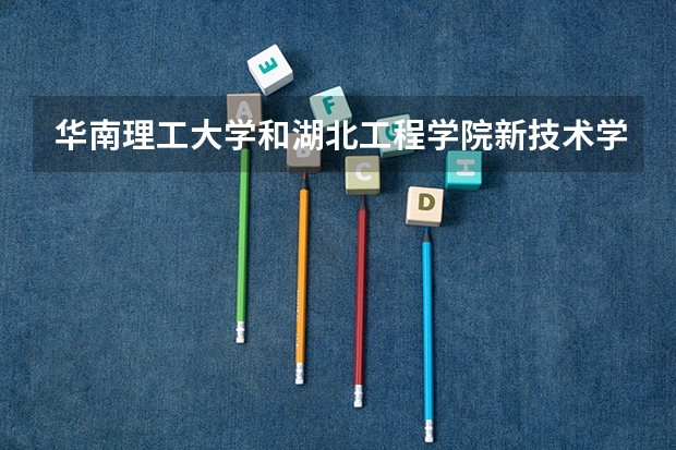 华南理工大学和湖北工程学院新技术学院录取分数参考