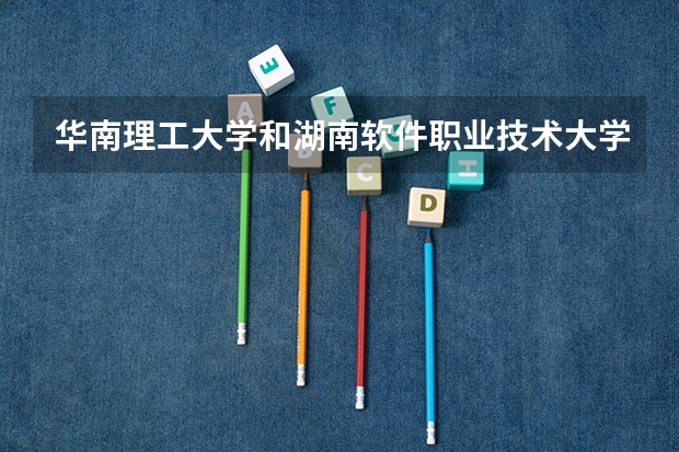 华南理工大学和湖南软件职业技术大学录取分数参考