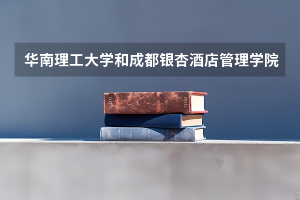 华南理工大学和成都银杏酒店管理学院录取分数参考