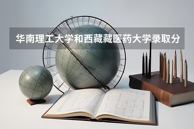 华南理工大学和西藏藏医药大学录取分数参考