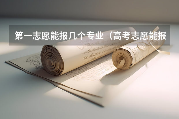 第一志愿能报几个专业（高考志愿能报几个专业？）