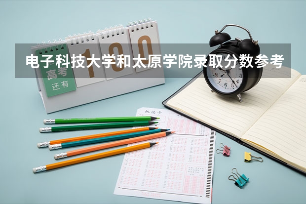 电子科技大学和太原学院录取分数参考