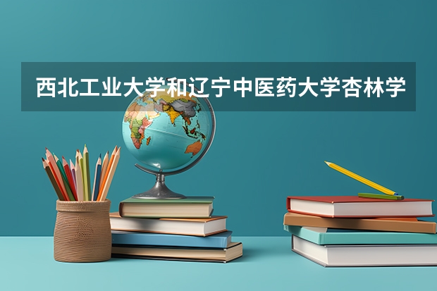 西北工业大学和辽宁中医药大学杏林学院录取分数参考