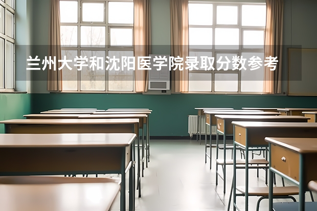兰州大学和沈阳医学院录取分数参考